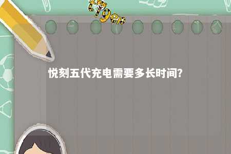 悦刻五代充电需要多长时间？ 